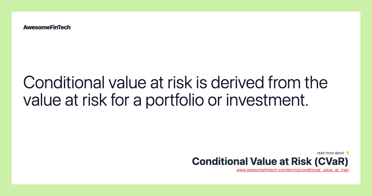 Conditional value at risk is derived from the value at risk for a portfolio or investment.