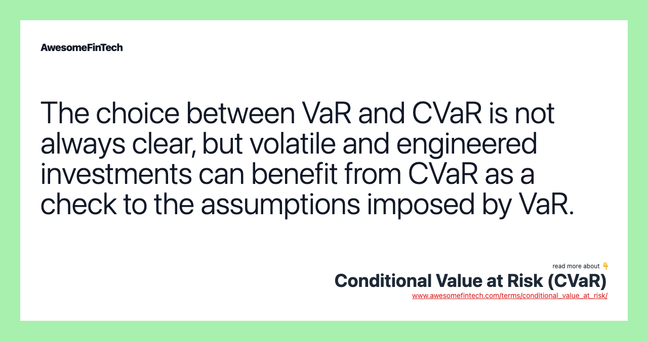 The choice between VaR and CVaR is not always clear, but volatile and engineered investments can benefit from CVaR as a check to the assumptions imposed by VaR.