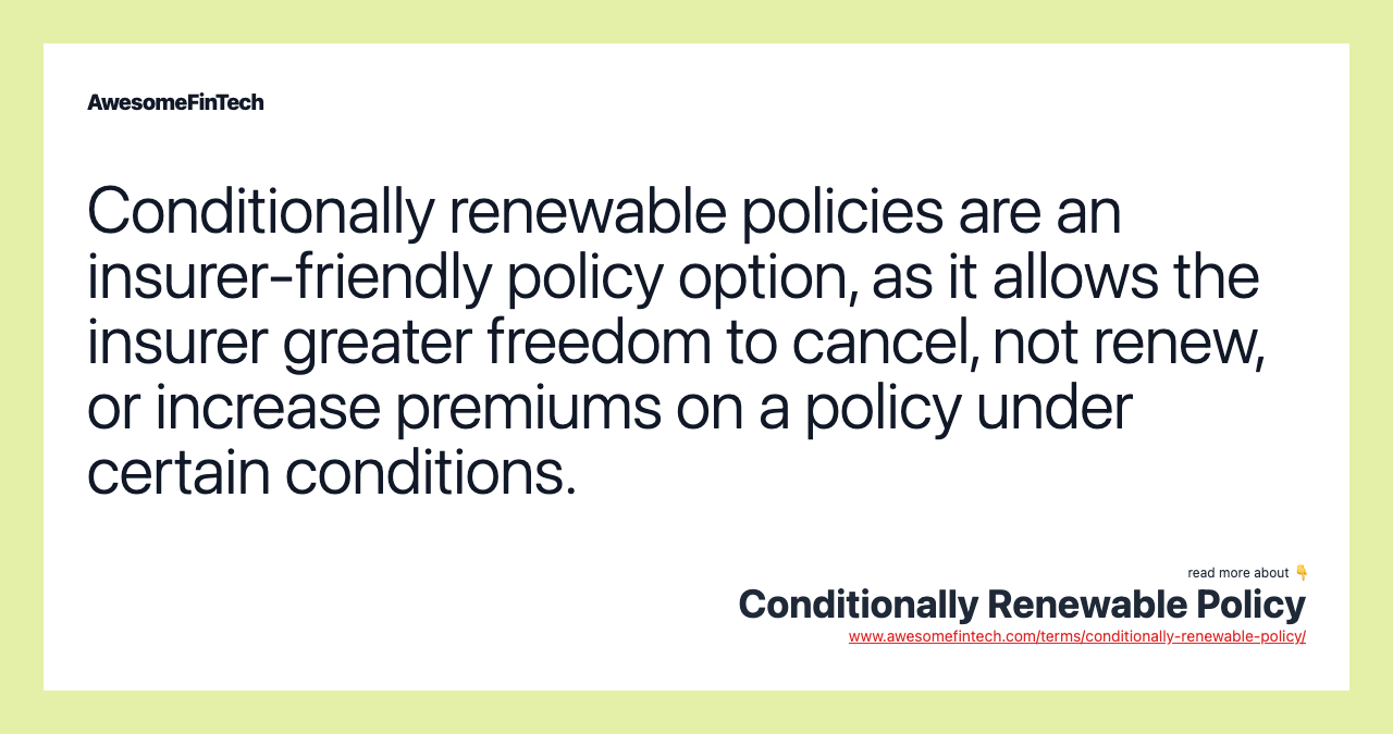 Conditionally renewable policies are an insurer-friendly policy option, as it allows the insurer greater freedom to cancel, not renew, or increase premiums on a policy under certain conditions.