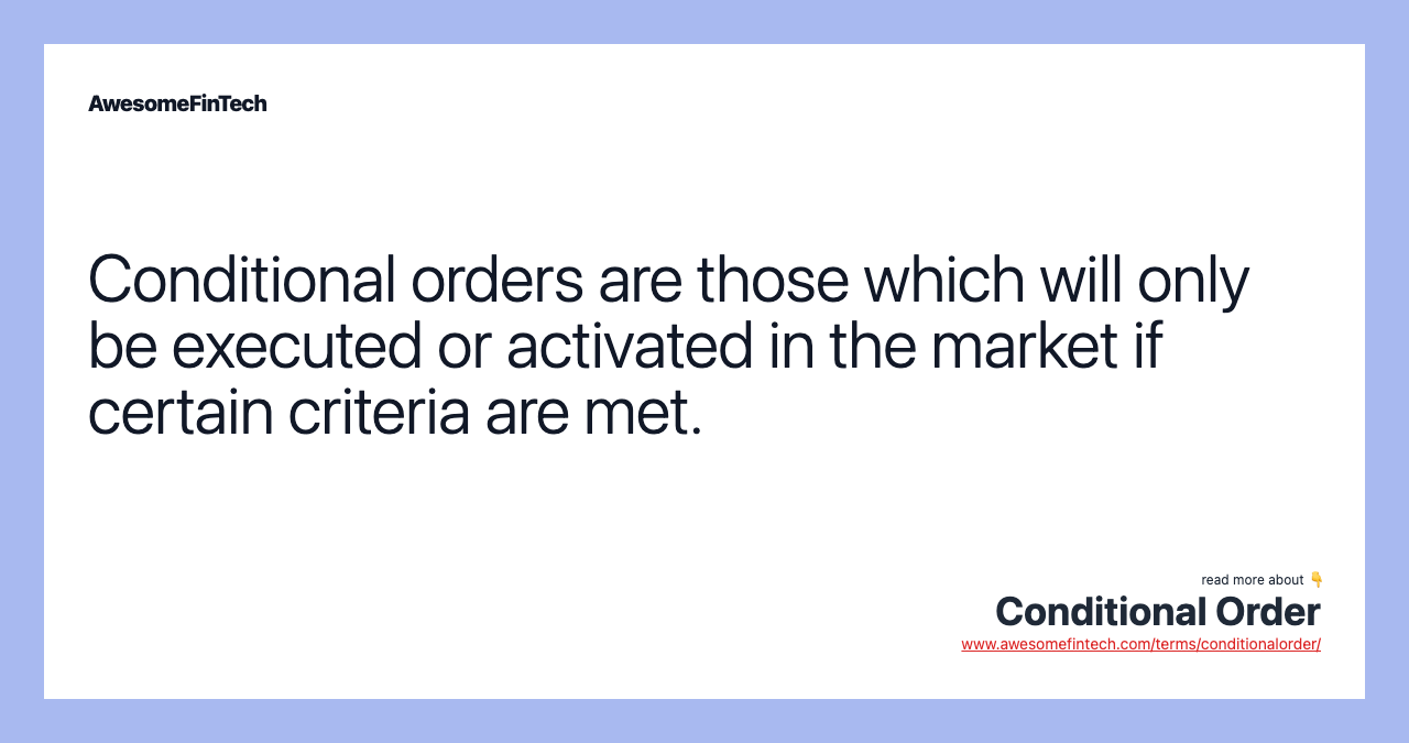 Conditional orders are those which will only be executed or activated in the market if certain criteria are met.