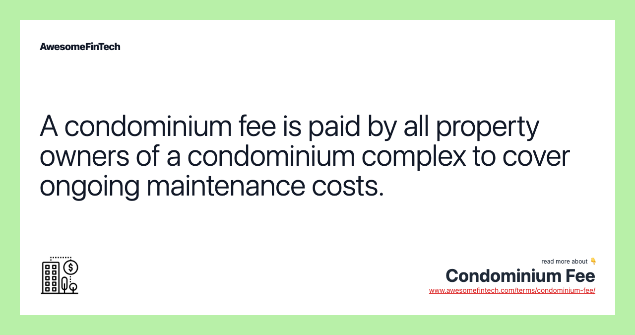 A condominium fee is paid by all property owners of a condominium complex to cover ongoing maintenance costs.