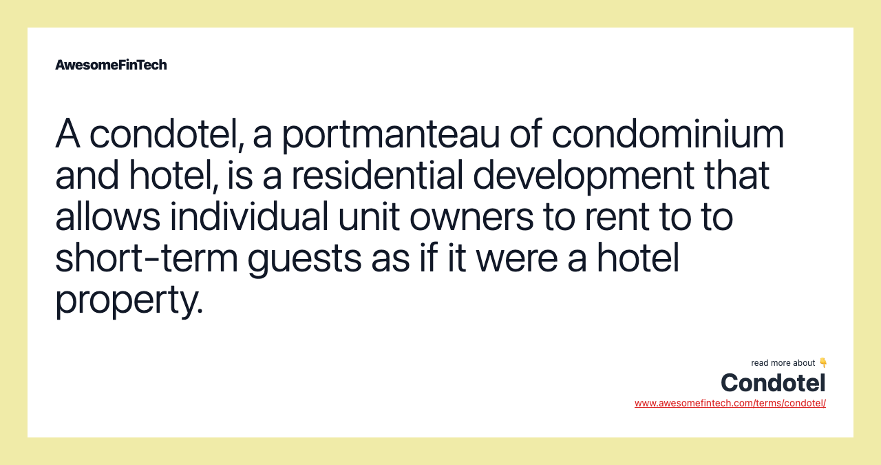 A condotel, a portmanteau of condominium and hotel, is a residential development that allows individual unit owners to rent to to short-term guests as if it were a hotel property.