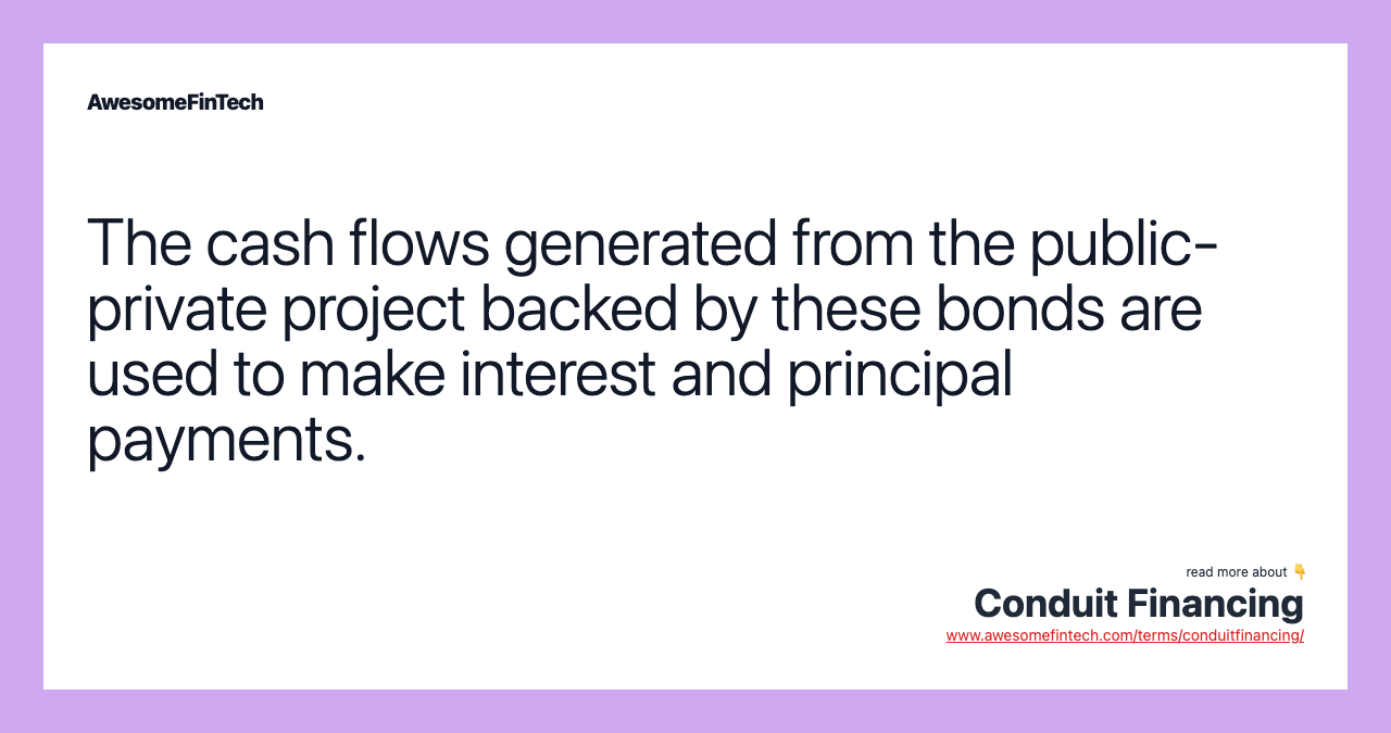 The cash flows generated from the public-private project backed by these bonds are used to make interest and principal payments.