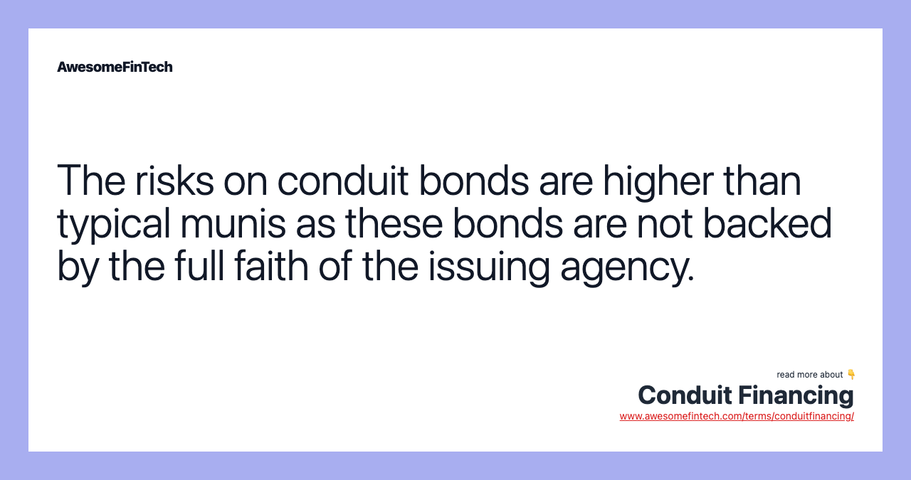 The risks on conduit bonds are higher than typical munis as these bonds are not backed by the full faith of the issuing agency.