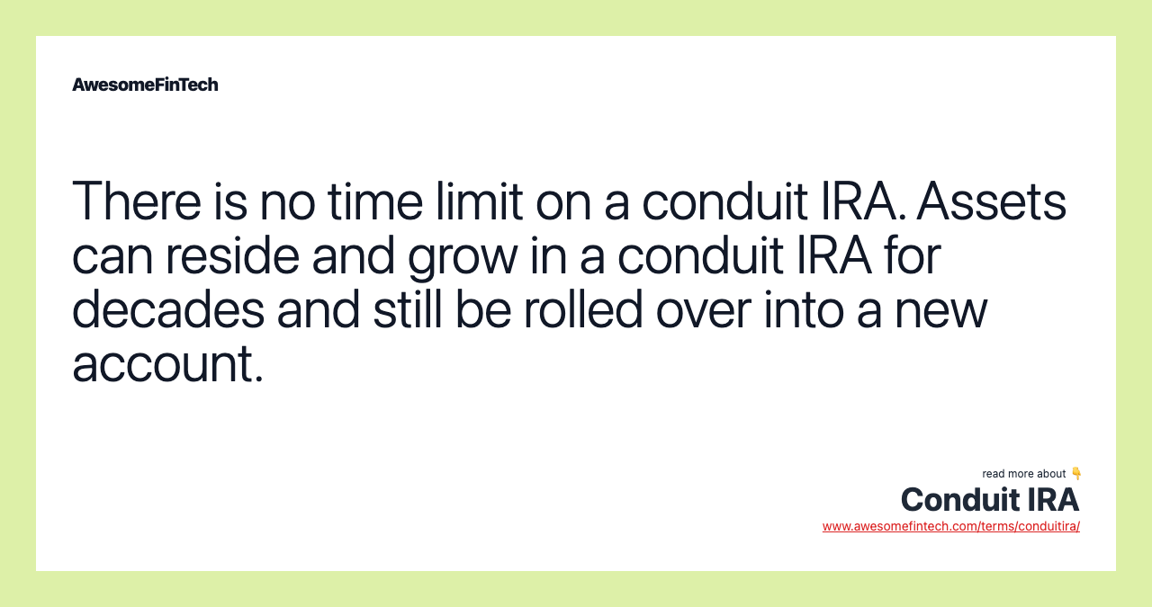 There is no time limit on a conduit IRA. Assets can reside and grow in a conduit IRA for decades and still be rolled over into a new account.