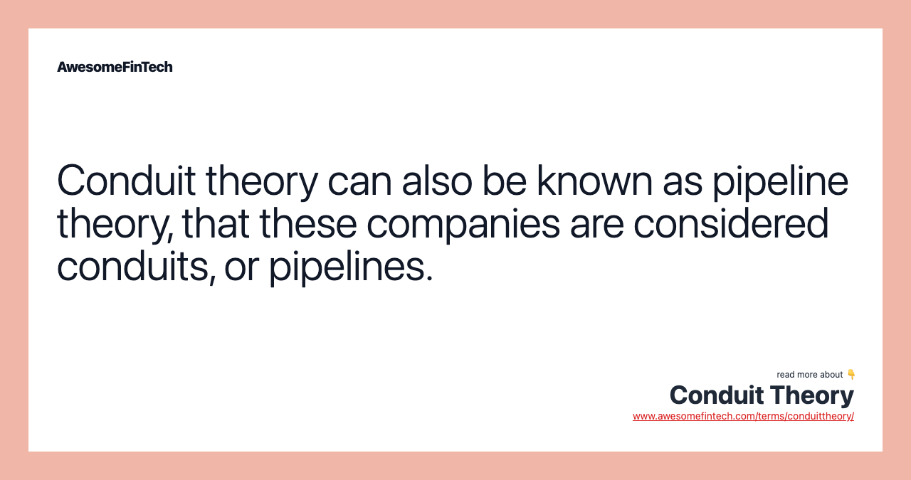 Conduit theory can also be known as pipeline theory, that these companies are considered conduits, or pipelines.