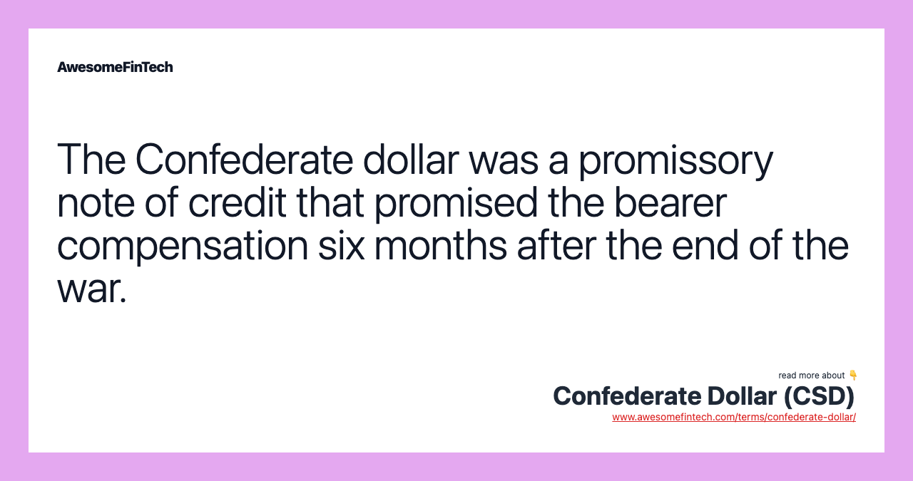 The Confederate dollar was a promissory note of credit that promised the bearer compensation six months after the end of the war.