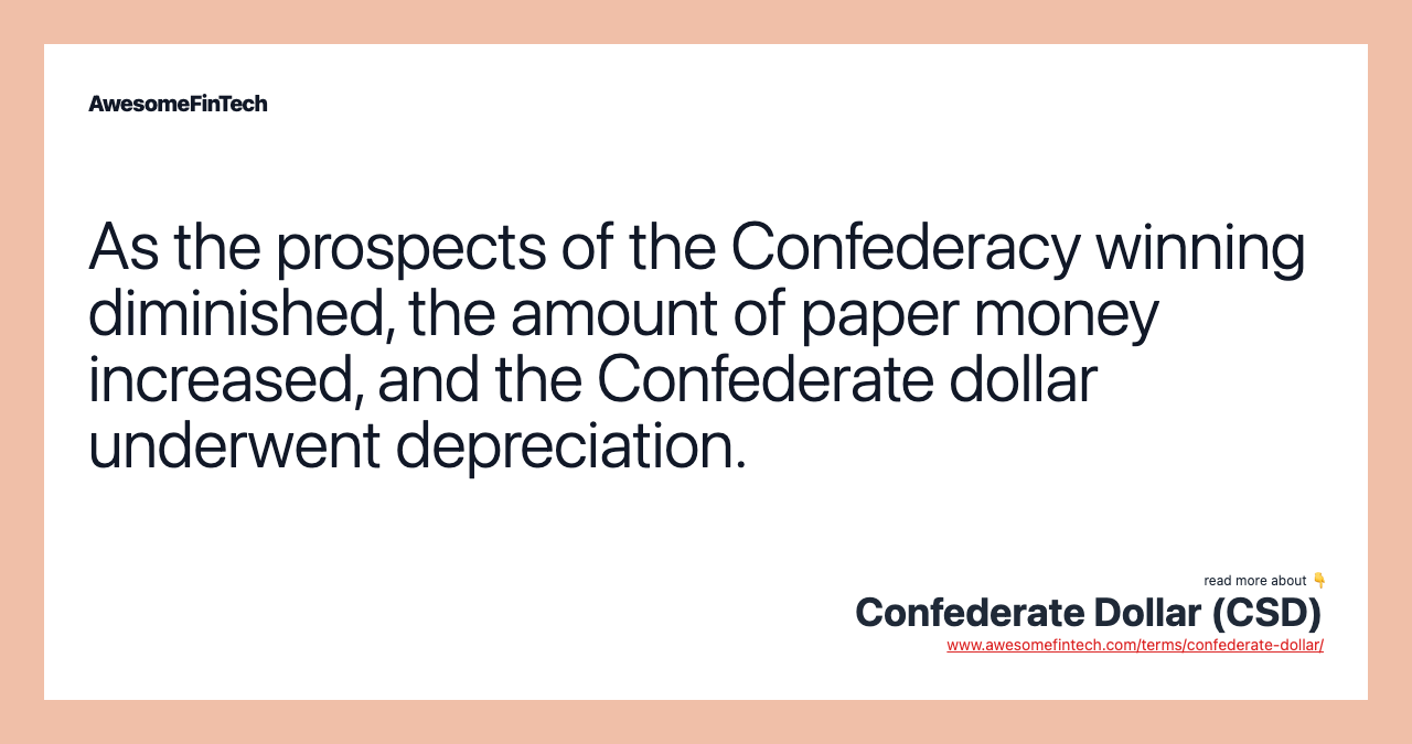 As the prospects of the Confederacy winning diminished, the amount of paper money increased, and the Confederate dollar underwent depreciation.