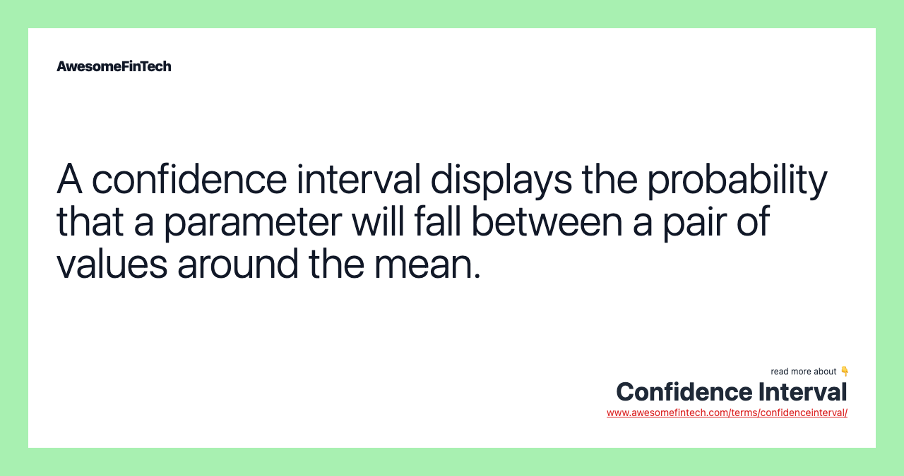 A confidence interval displays the probability that a parameter will fall between a pair of values around the mean.