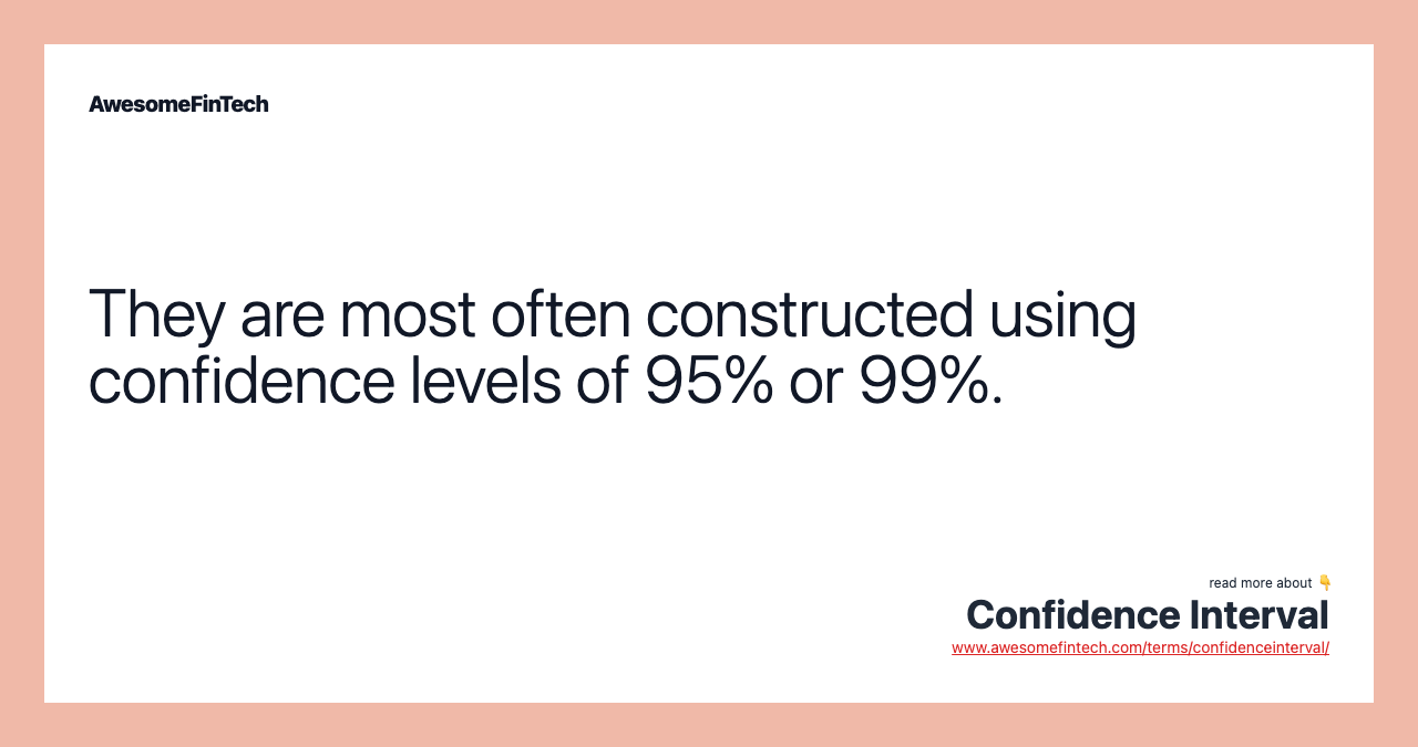 They are most often constructed using confidence levels of 95% or 99%.