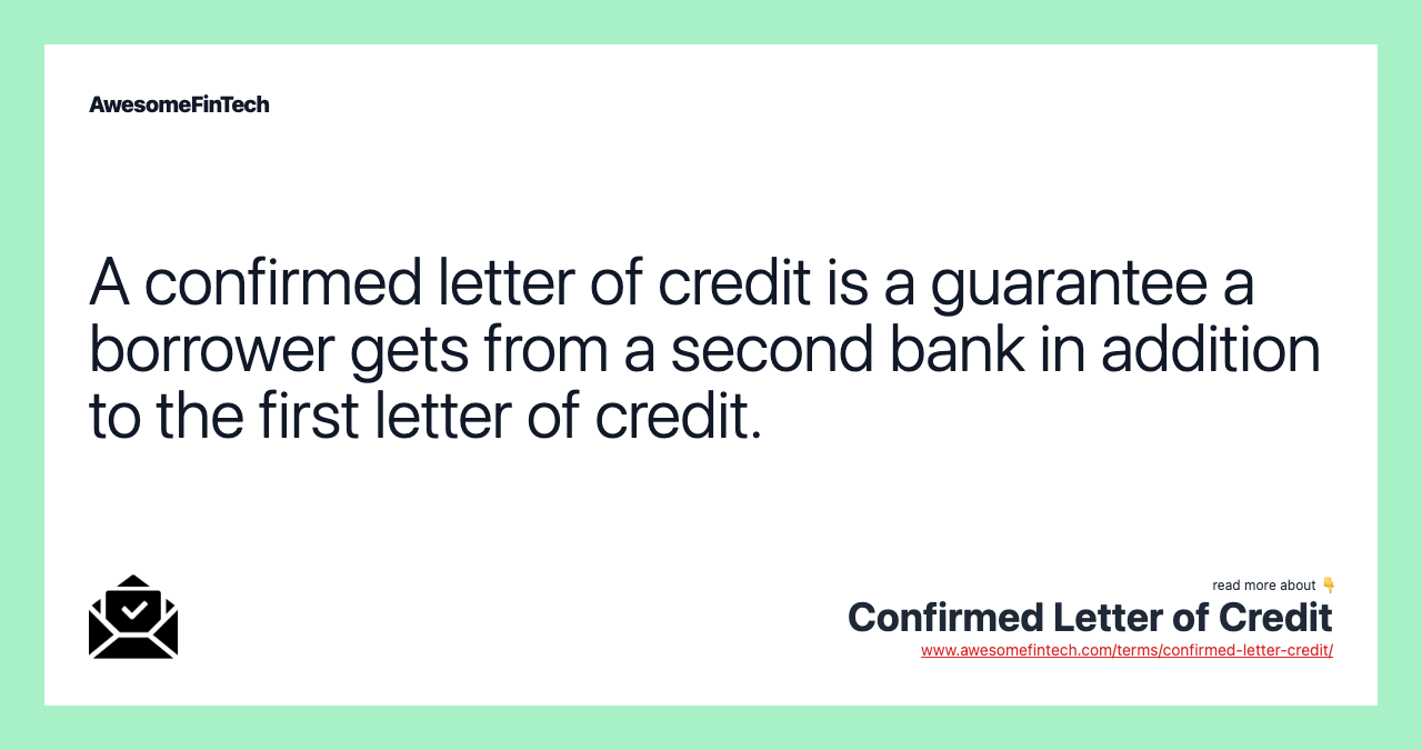 A confirmed letter of credit is a guarantee a borrower gets from a second bank in addition to the first letter of credit.