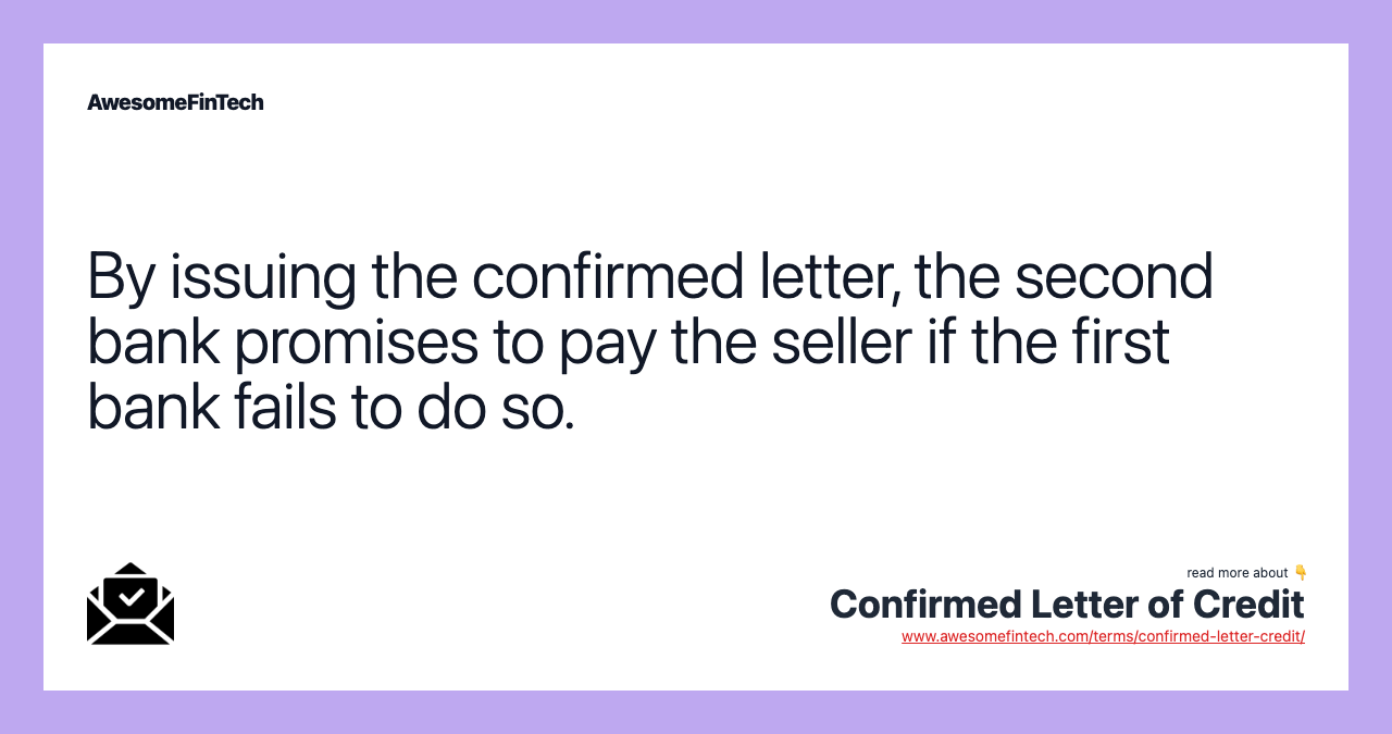 By issuing the confirmed letter, the second bank promises to pay the seller if the first bank fails to do so.