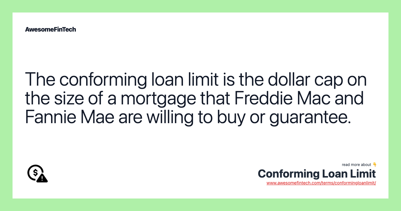 The conforming loan limit is the dollar cap on the size of a mortgage that Freddie Mac and Fannie Mae are willing to buy or guarantee.
