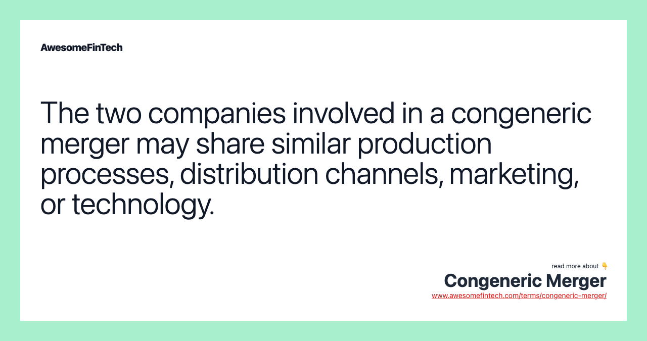 The two companies involved in a congeneric merger may share similar production processes, distribution channels, marketing, or technology.