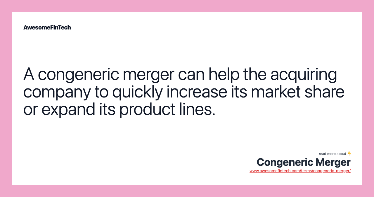 A congeneric merger can help the acquiring company to quickly increase its market share or expand its product lines.
