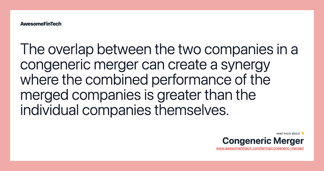 The overlap between the two companies in a congeneric merger can create a synergy where the combined performance of the merged companies is greater than the individual companies themselves.