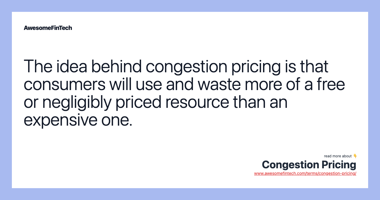 The idea behind congestion pricing is that consumers will use and waste more of a free or negligibly priced resource than an expensive one.