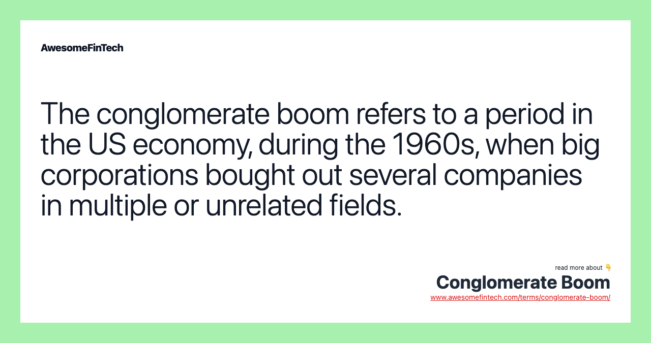 The conglomerate boom refers to a period in the US economy, during the 1960s, when big corporations bought out several companies in multiple or unrelated fields.
