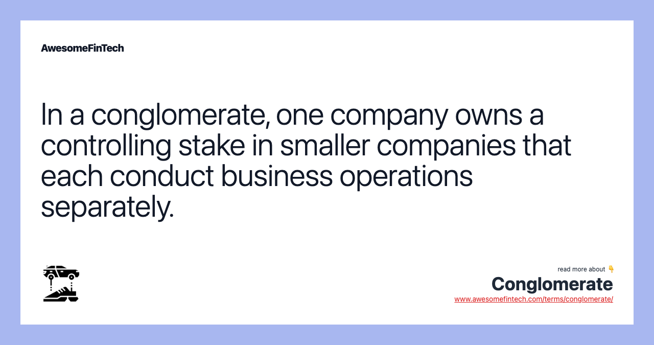 In a conglomerate, one company owns a controlling stake in smaller companies that each conduct business operations separately.
