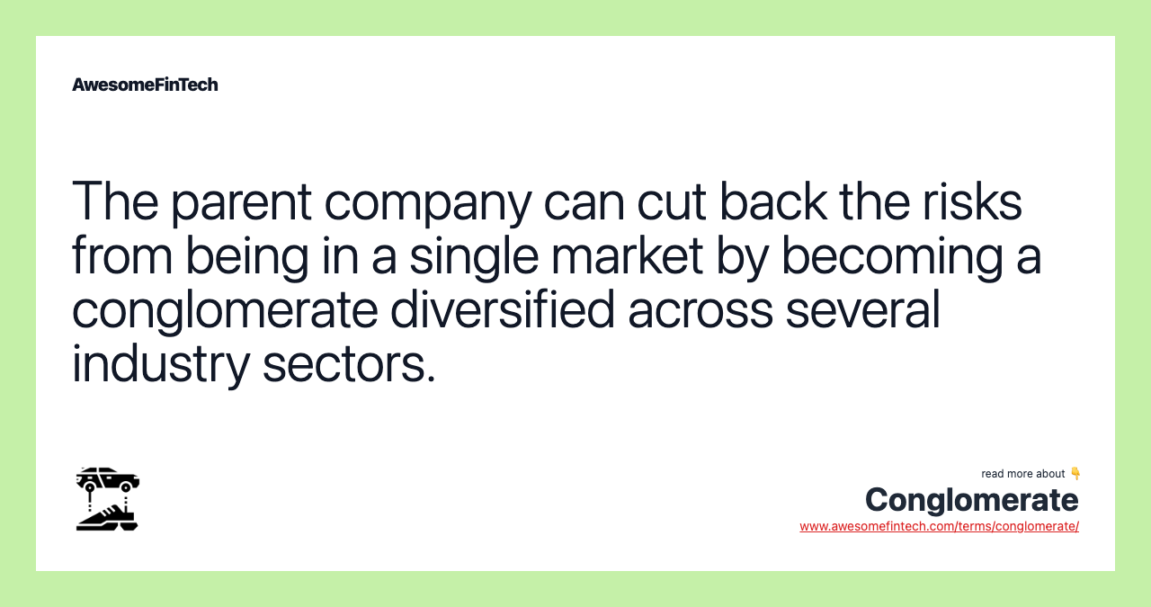 The parent company can cut back the risks from being in a single market by becoming a conglomerate diversified across several industry sectors.