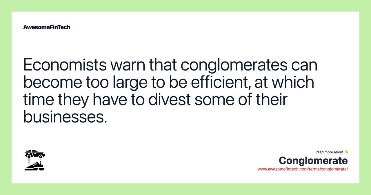 Economists warn that conglomerates can become too large to be efficient, at which time they have to divest some of their businesses.