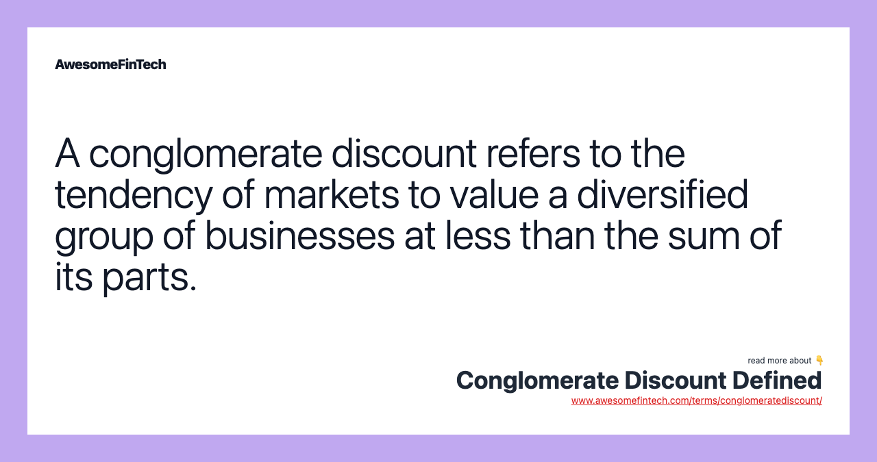 A conglomerate discount refers to the tendency of markets to value a diversified group of businesses at less than the sum of its parts.