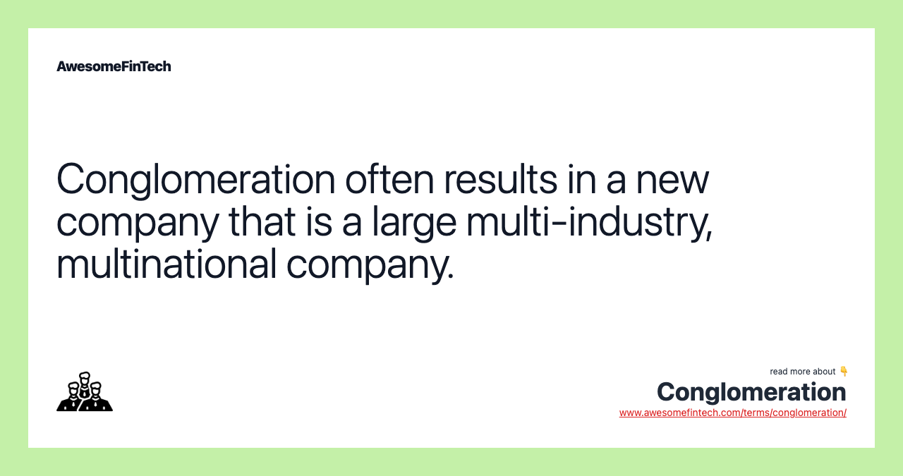 Conglomeration often results in a new company that is a large multi-industry, multinational company.
