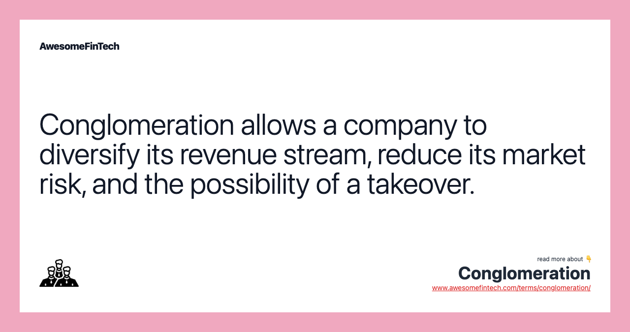 Conglomeration allows a company to diversify its revenue stream, reduce its market risk, and the possibility of a takeover.