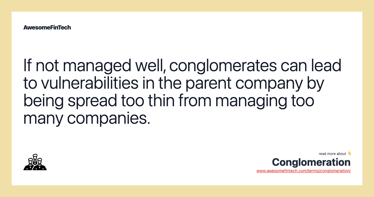 If not managed well, conglomerates can lead to vulnerabilities in the parent company by being spread too thin from managing too many companies.