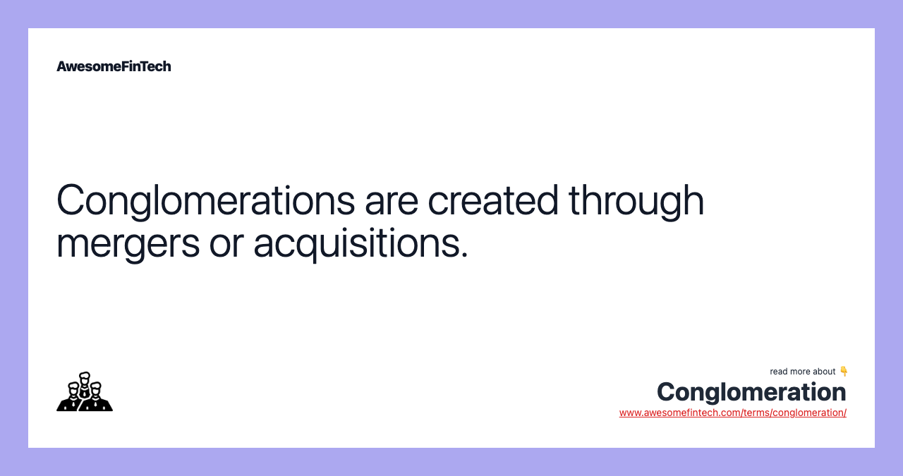 Conglomerations are created through mergers or acquisitions.