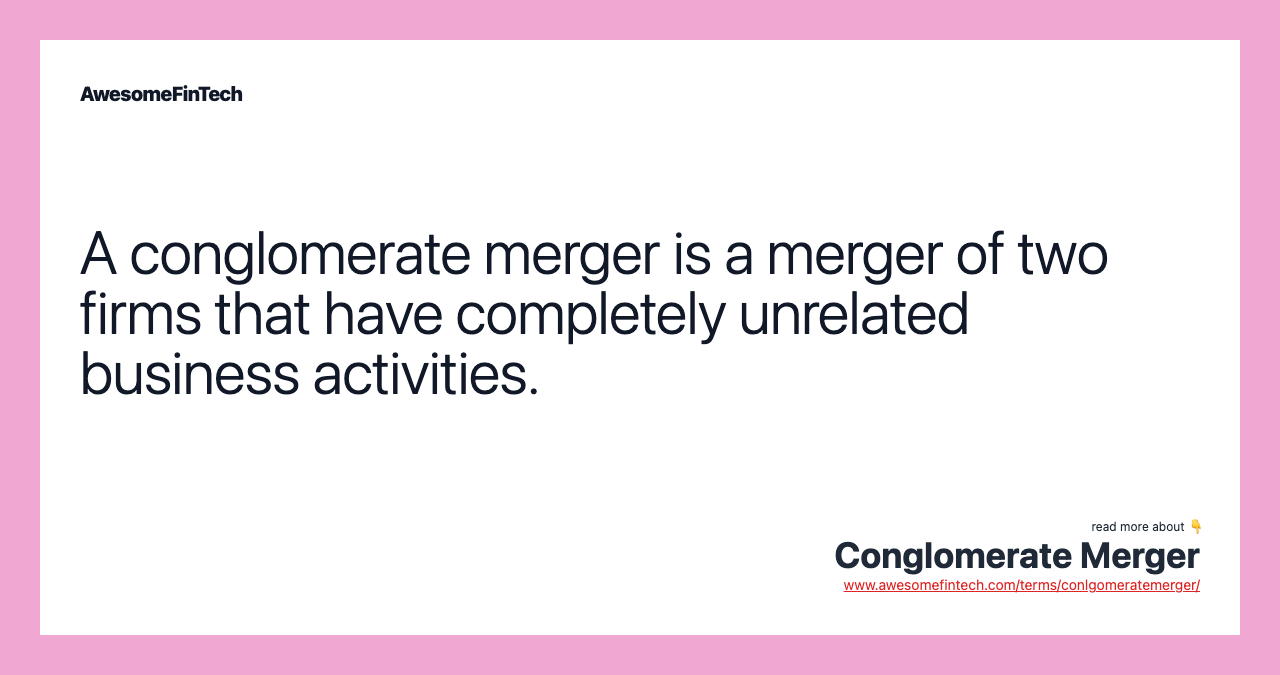A conglomerate merger is a merger of two firms that have completely unrelated business activities.