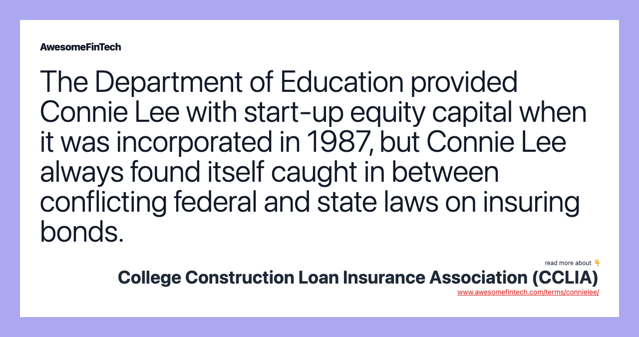 The Department of Education provided Connie Lee with start-up equity capital when it was incorporated in 1987, but Connie Lee always found itself caught in between conflicting federal and state laws on insuring bonds.