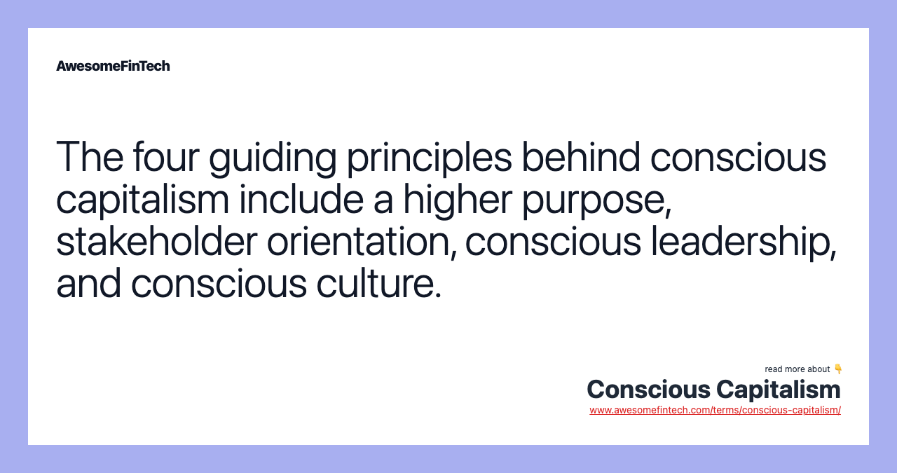 The four guiding principles behind conscious capitalism include a higher purpose, stakeholder orientation, conscious leadership, and conscious culture.