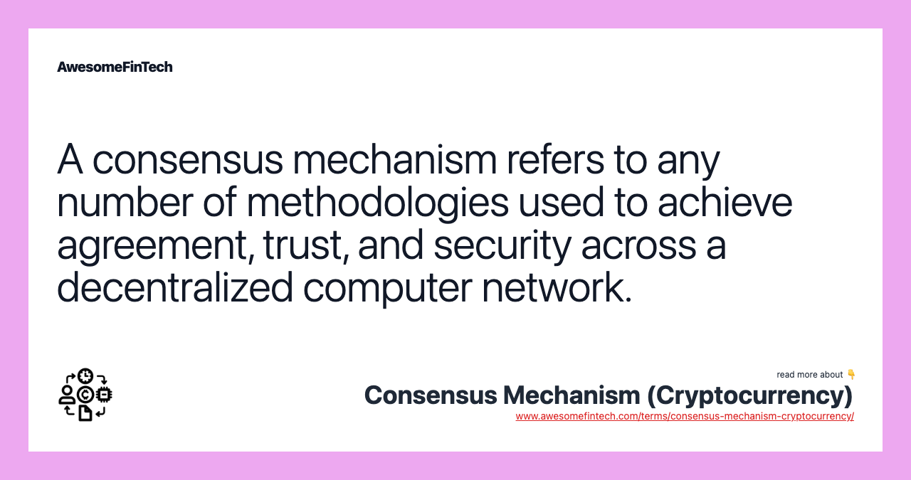 A consensus mechanism refers to any number of methodologies used to achieve agreement, trust, and security across a decentralized computer network.