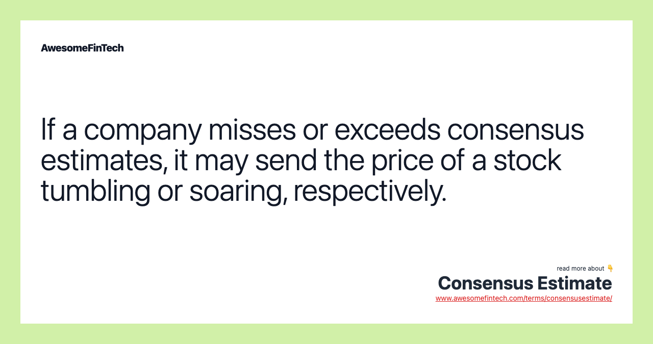 If a company misses or exceeds consensus estimates, it may send the price of a stock tumbling or soaring, respectively.