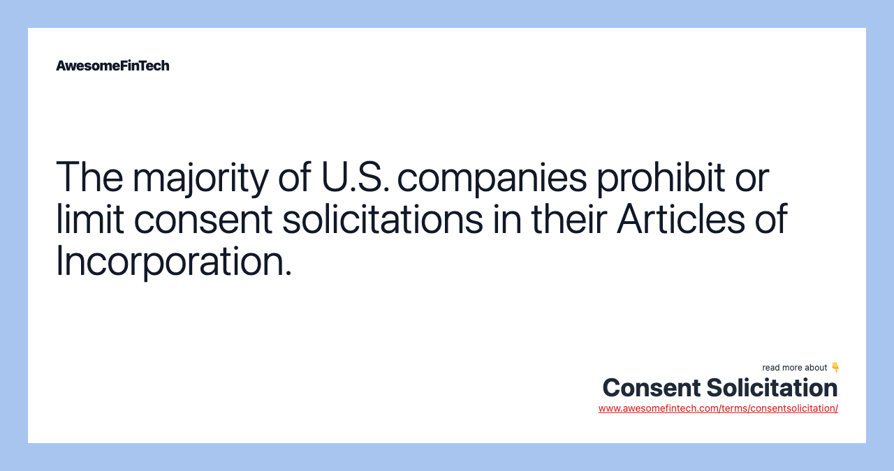 The majority of U.S. companies prohibit or limit consent solicitations in their Articles of Incorporation.
