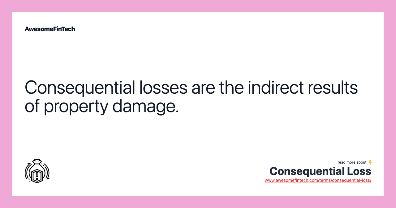 Consequential losses are the indirect results of property damage.