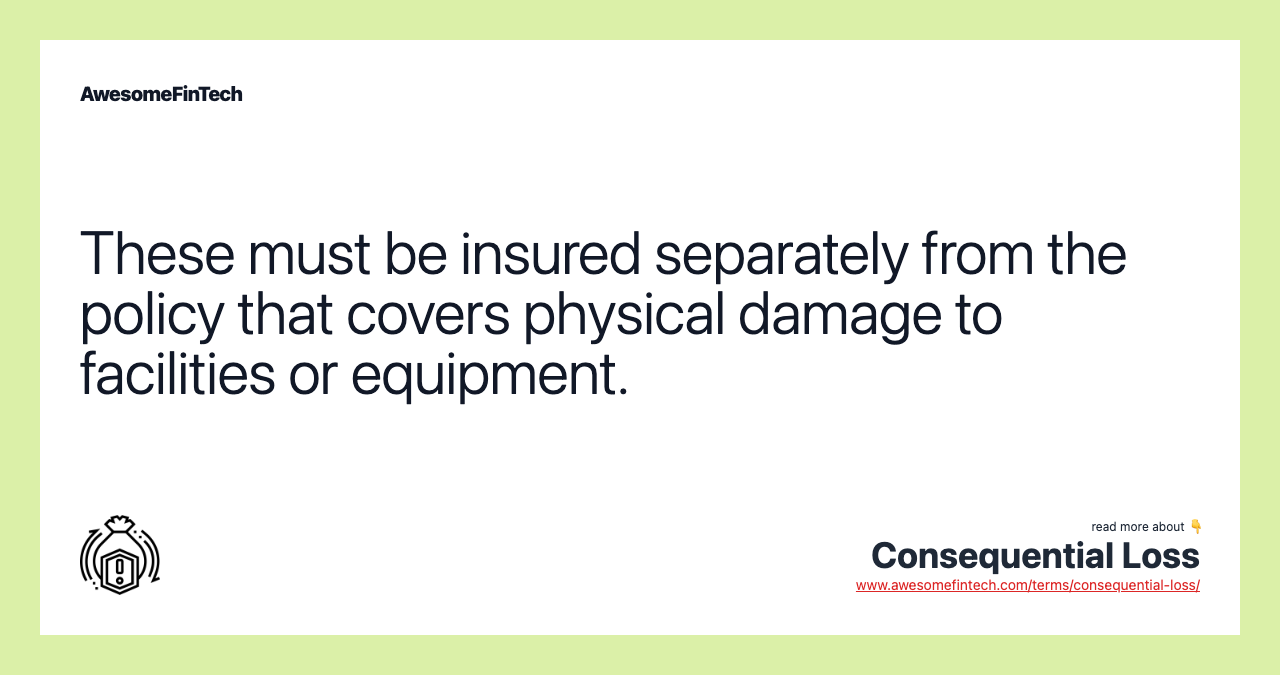 These must be insured separately from the policy that covers physical damage to facilities or equipment.