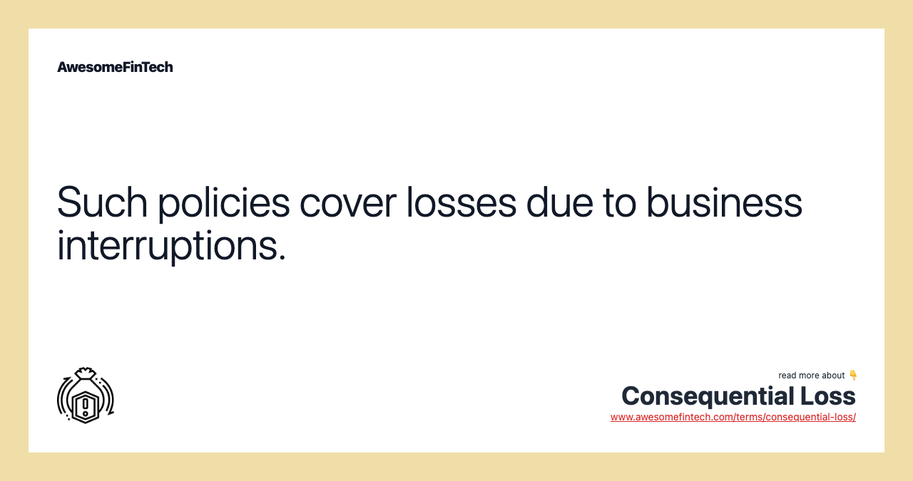 Such policies cover losses due to business interruptions.