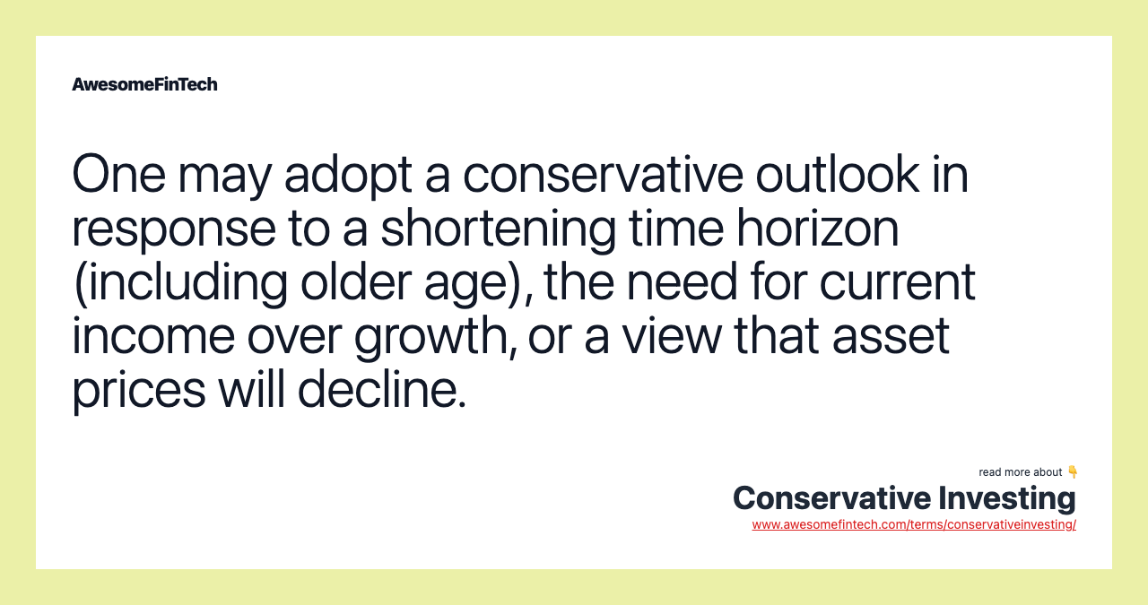One may adopt a conservative outlook in response to a shortening time horizon (including older age), the need for current income over growth, or a view that asset prices will decline.