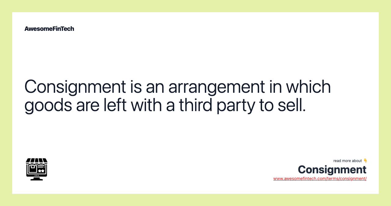 Consignment is an arrangement in which goods are left with a third party to sell.