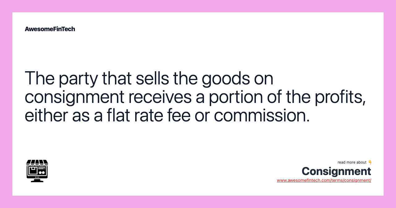 The party that sells the goods on consignment receives a portion of the profits, either as a flat rate fee or commission.