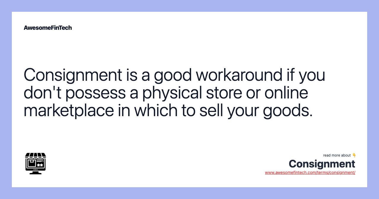 Consignment is a good workaround if you don't possess a physical store or online marketplace in which to sell your goods.