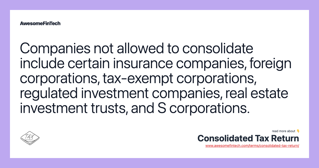 Companies not allowed to consolidate include certain insurance companies, foreign corporations, tax-exempt corporations, regulated investment companies, real estate investment trusts, and S corporations.