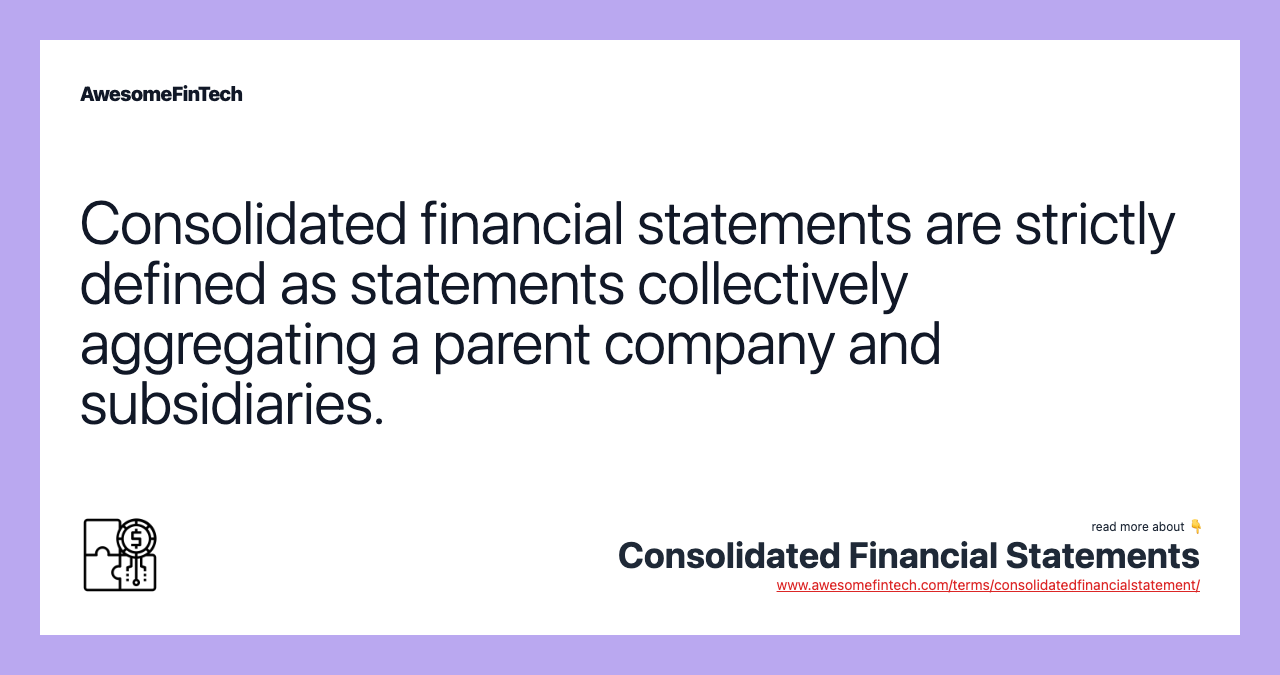Consolidated financial statements are strictly defined as statements collectively aggregating a parent company and subsidiaries.