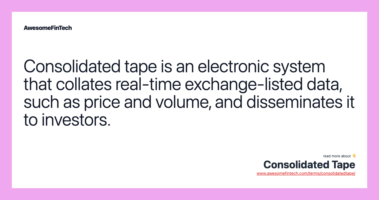 Consolidated tape is an electronic system that collates real-time exchange-listed data, such as price and volume, and disseminates it to investors.