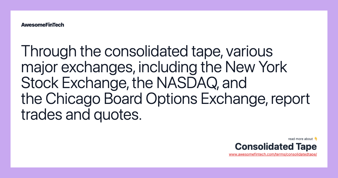Through the consolidated tape, various major exchanges, including the New York Stock Exchange, the NASDAQ, and the Chicago Board Options Exchange, report trades and quotes.