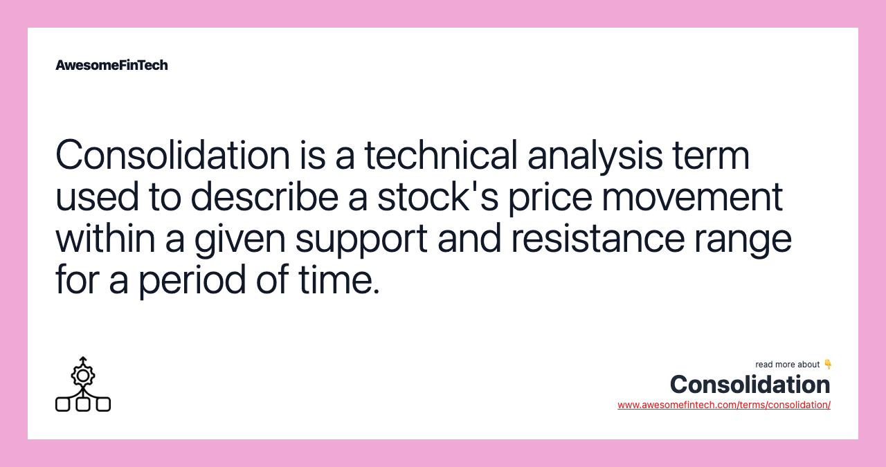 Consolidation is a technical analysis term used to describe a stock's price movement within a given support and resistance range for a period of time.