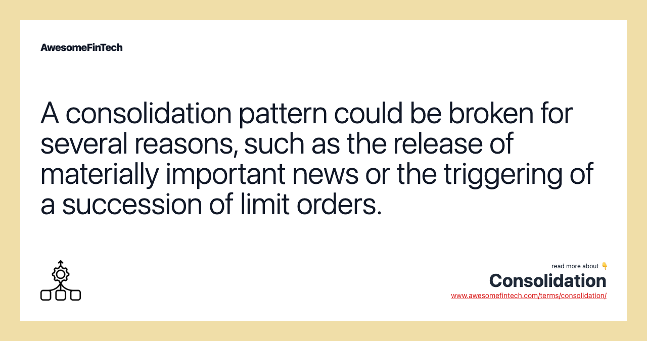 A consolidation pattern could be broken for several reasons, such as the release of materially important news or the triggering of a succession of limit orders.