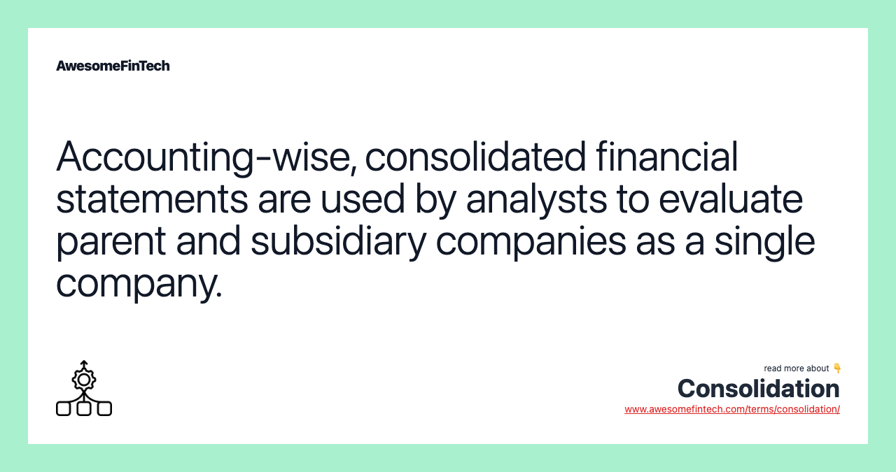Accounting-wise, consolidated financial statements are used by analysts to evaluate parent and subsidiary companies as a single company.